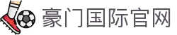 豪门国际官网-追求健康,你我一起成长
